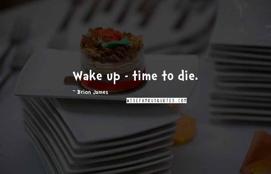 Brion James Quotes: Wake up - time to die.