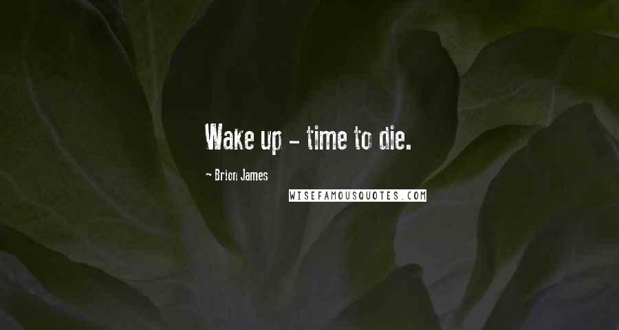 Brion James Quotes: Wake up - time to die.