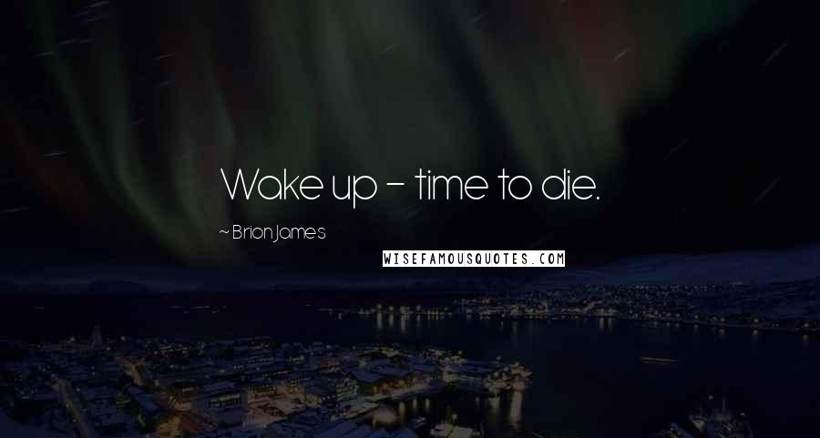 Brion James Quotes: Wake up - time to die.