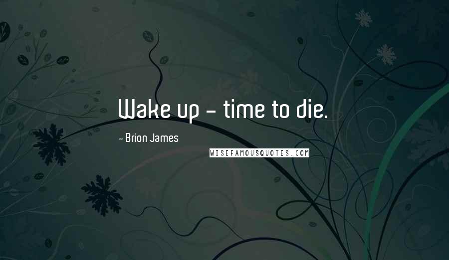 Brion James Quotes: Wake up - time to die.