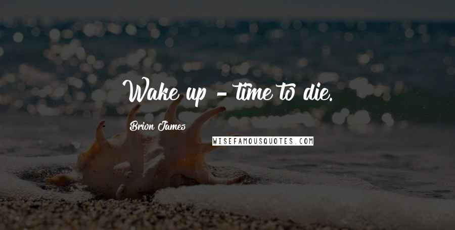 Brion James Quotes: Wake up - time to die.