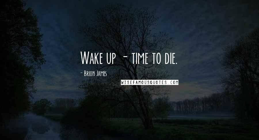 Brion James Quotes: Wake up - time to die.