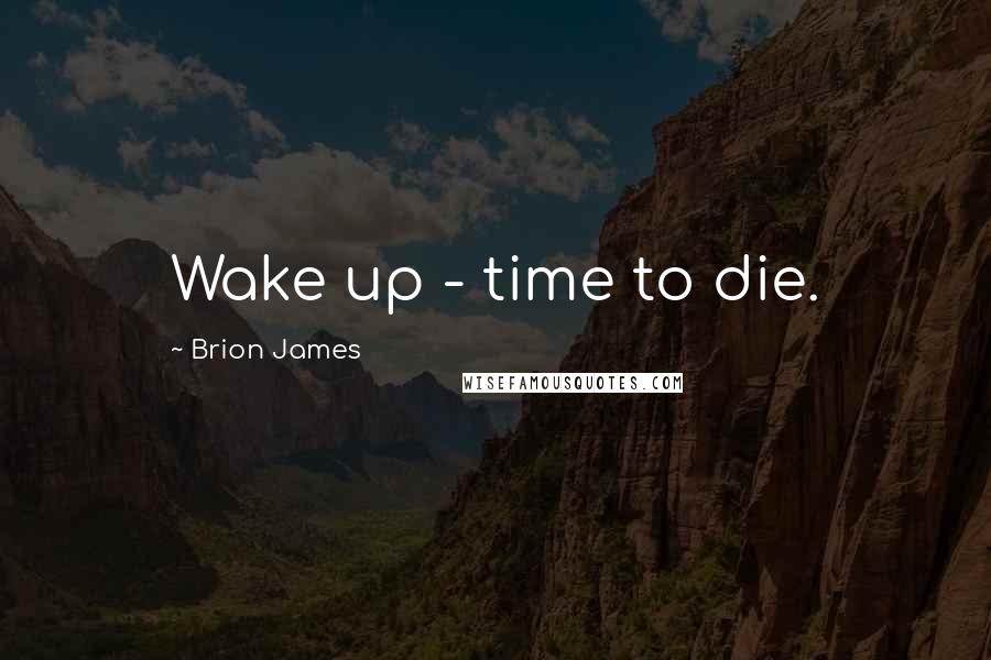 Brion James Quotes: Wake up - time to die.