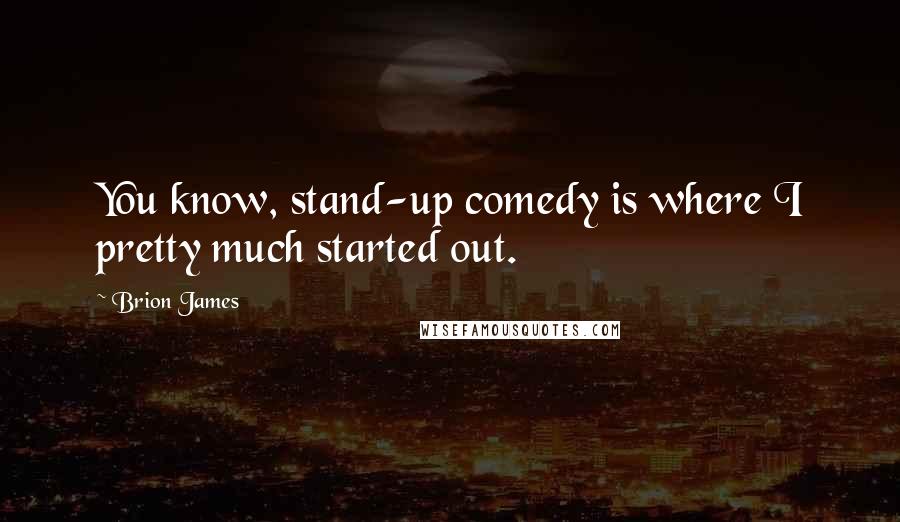 Brion James Quotes: You know, stand-up comedy is where I pretty much started out.