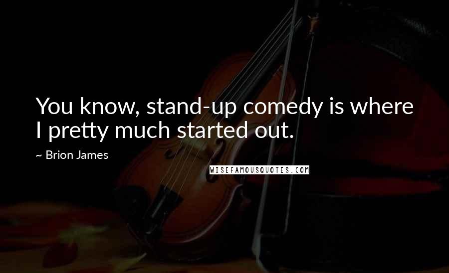 Brion James Quotes: You know, stand-up comedy is where I pretty much started out.