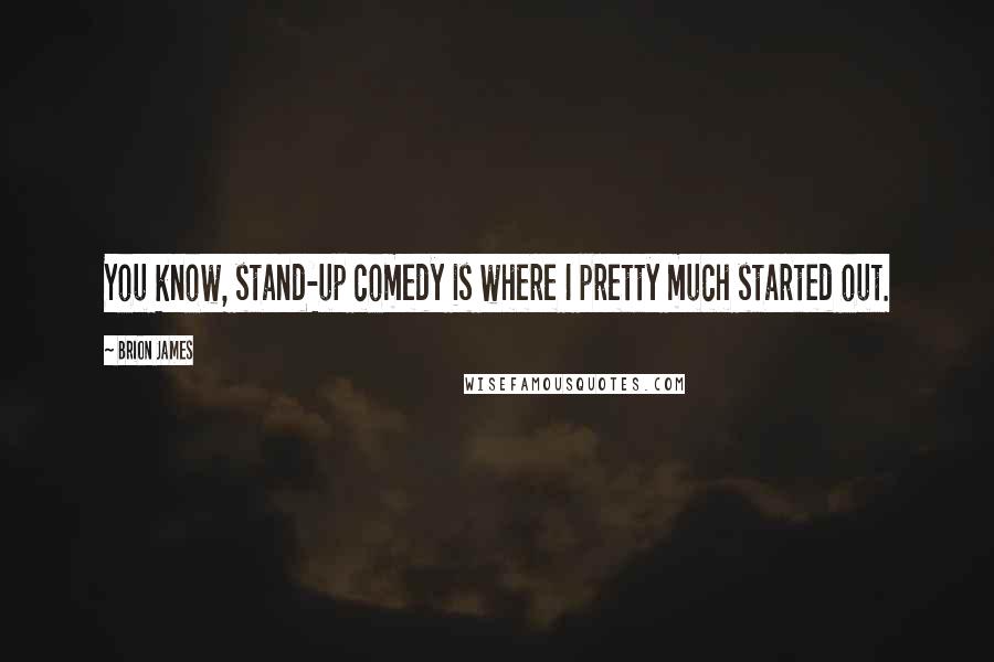 Brion James Quotes: You know, stand-up comedy is where I pretty much started out.