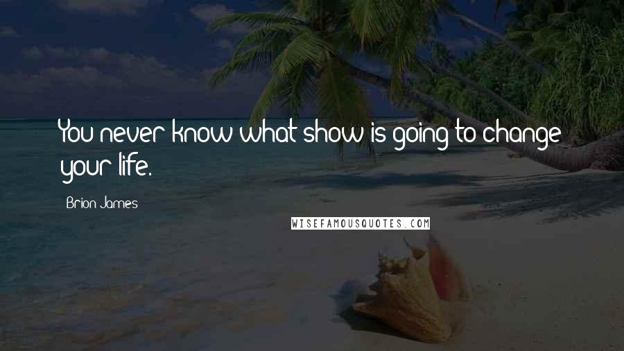 Brion James Quotes: You never know what show is going to change your life.