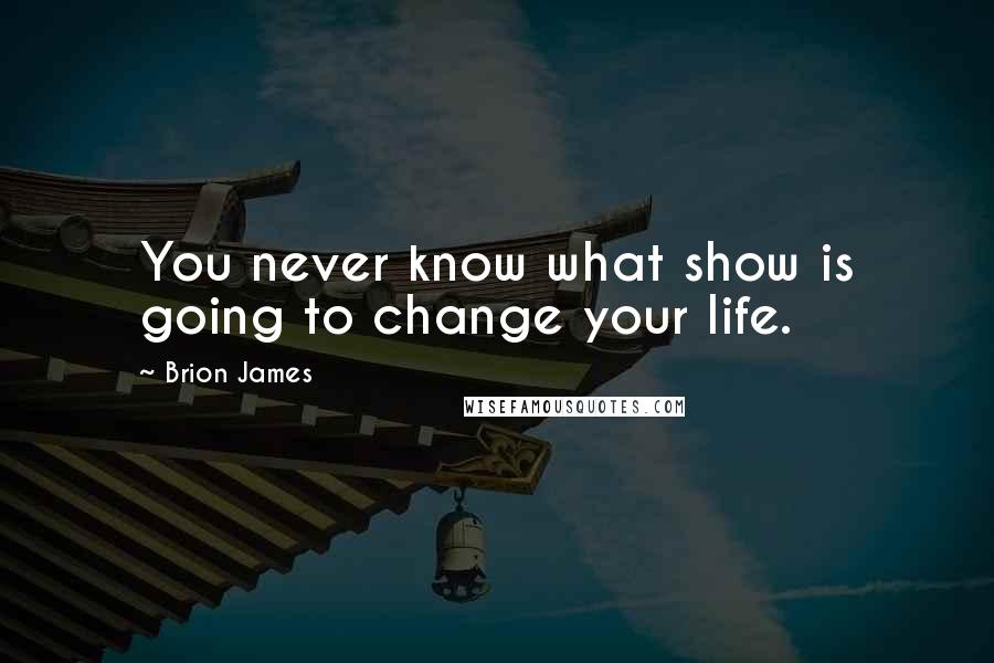 Brion James Quotes: You never know what show is going to change your life.