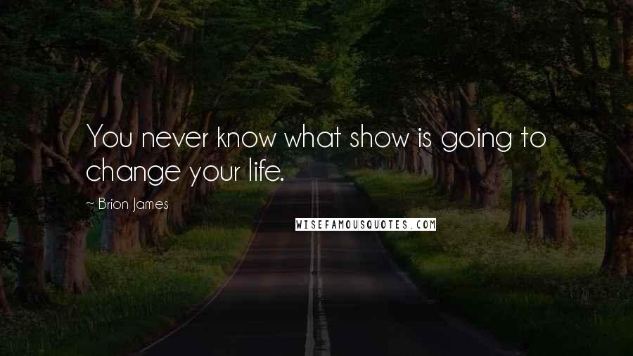 Brion James Quotes: You never know what show is going to change your life.
