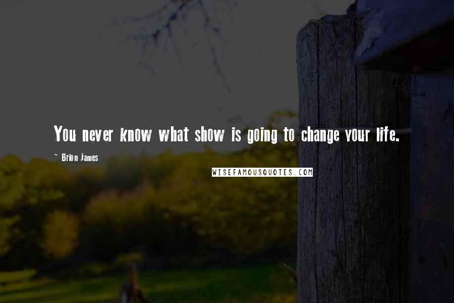 Brion James Quotes: You never know what show is going to change your life.