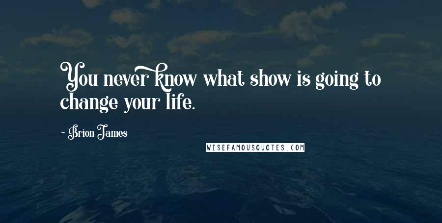 Brion James Quotes: You never know what show is going to change your life.