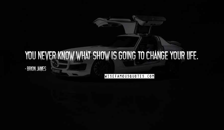 Brion James Quotes: You never know what show is going to change your life.