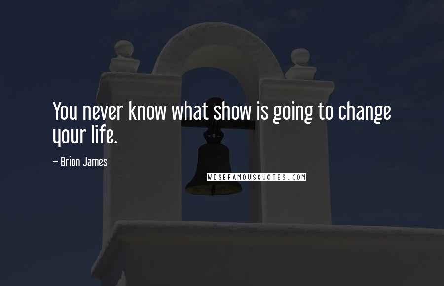 Brion James Quotes: You never know what show is going to change your life.