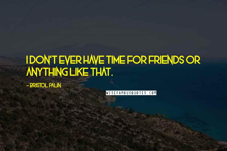 Bristol Palin Quotes: I don't ever have time for friends or anything like that.