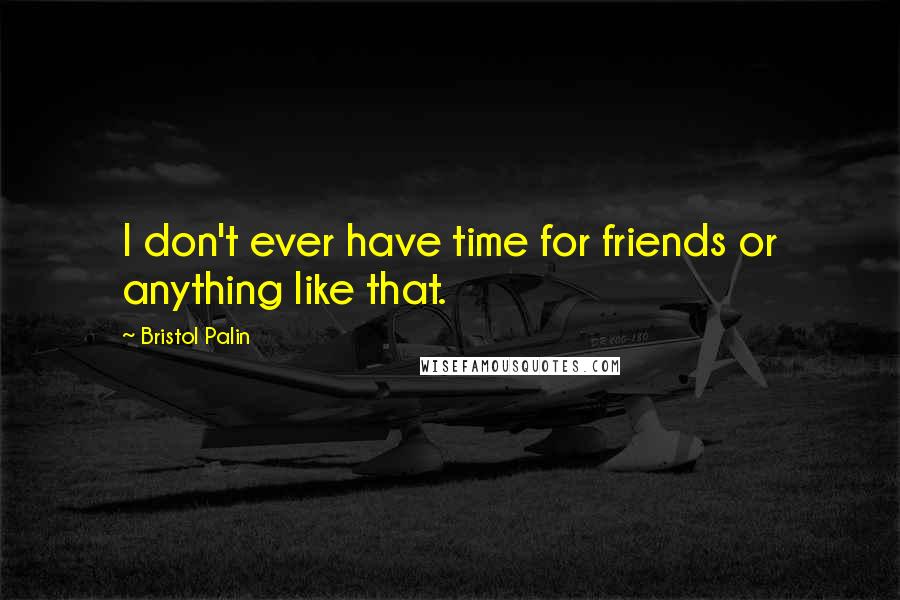 Bristol Palin Quotes: I don't ever have time for friends or anything like that.