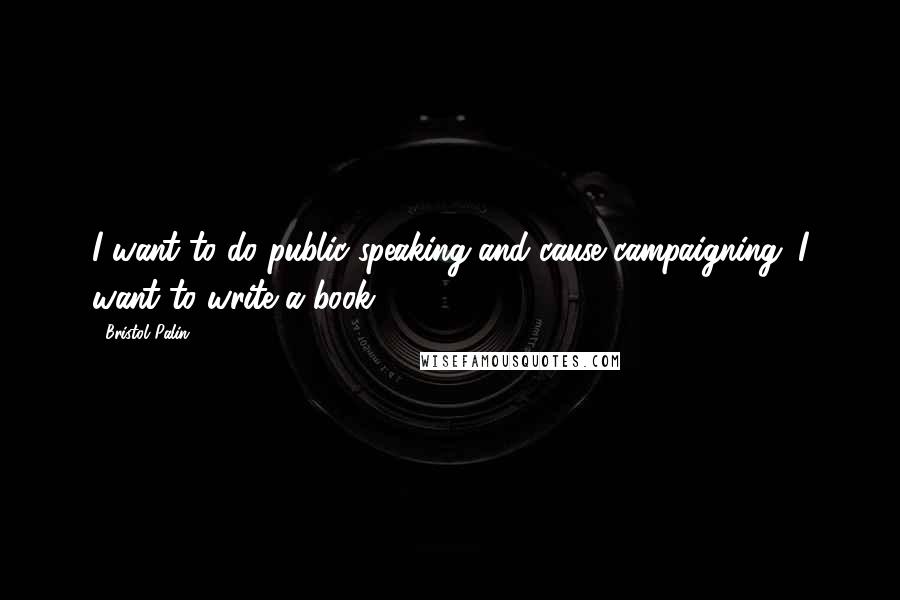 Bristol Palin Quotes: I want to do public speaking and cause campaigning. I want to write a book.