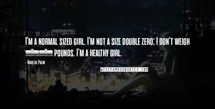 Bristol Palin Quotes: I'm a normal sized girl. I'm not a size double zero; I don't weigh 90 pounds. I'm a healthy girl.