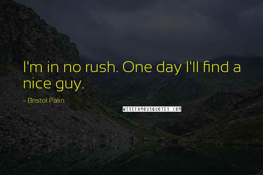 Bristol Palin Quotes: I'm in no rush. One day I'll find a nice guy.