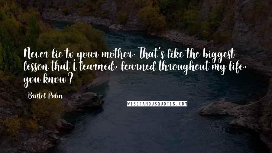 Bristol Palin Quotes: Never lie to your mother. That's like the biggest lesson that I learned, learned throughout my life, you know?