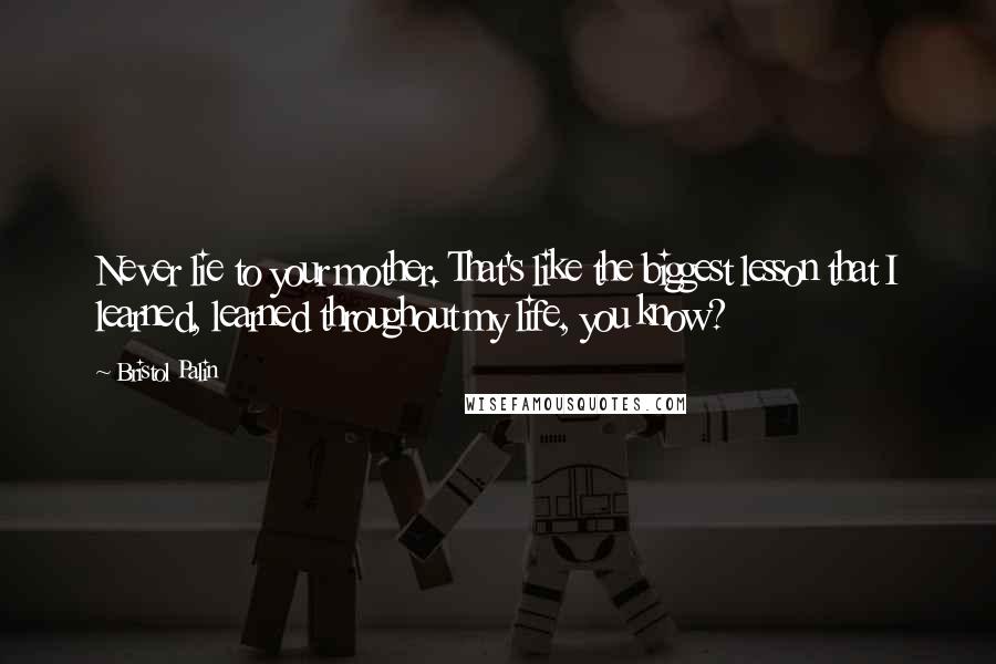 Bristol Palin Quotes: Never lie to your mother. That's like the biggest lesson that I learned, learned throughout my life, you know?