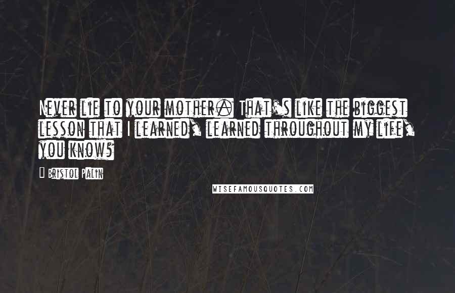 Bristol Palin Quotes: Never lie to your mother. That's like the biggest lesson that I learned, learned throughout my life, you know?