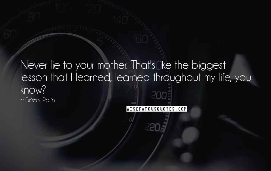 Bristol Palin Quotes: Never lie to your mother. That's like the biggest lesson that I learned, learned throughout my life, you know?