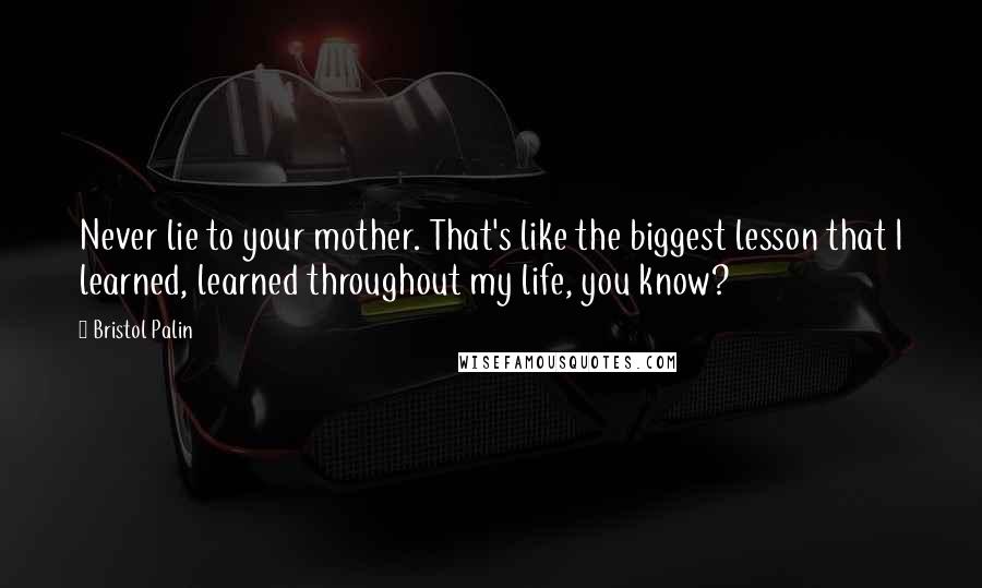 Bristol Palin Quotes: Never lie to your mother. That's like the biggest lesson that I learned, learned throughout my life, you know?