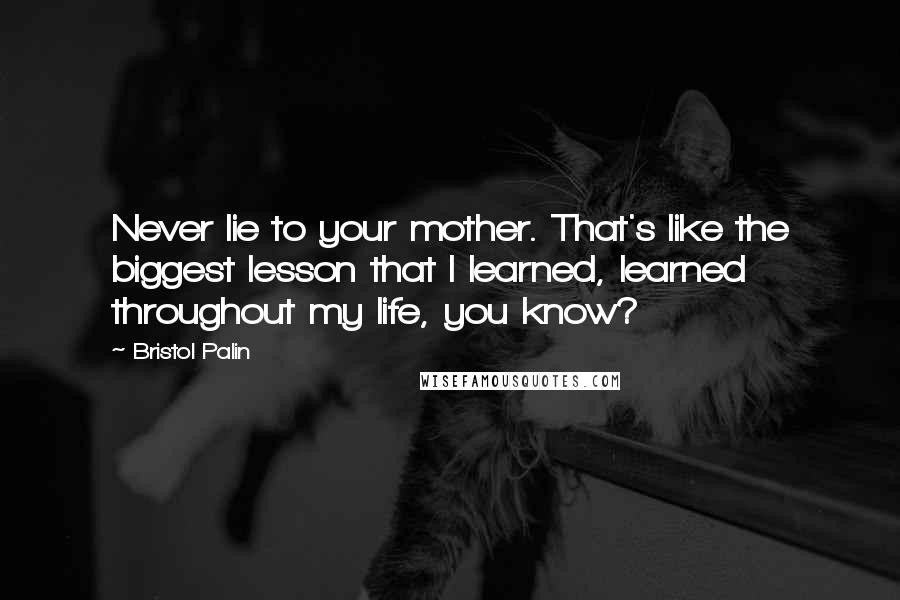 Bristol Palin Quotes: Never lie to your mother. That's like the biggest lesson that I learned, learned throughout my life, you know?