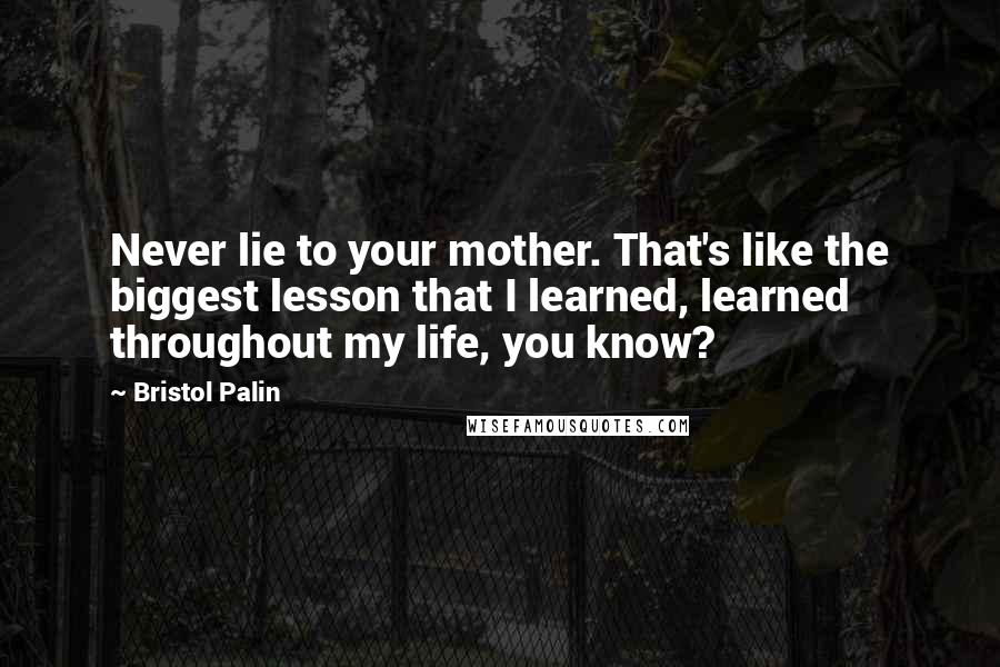 Bristol Palin Quotes: Never lie to your mother. That's like the biggest lesson that I learned, learned throughout my life, you know?