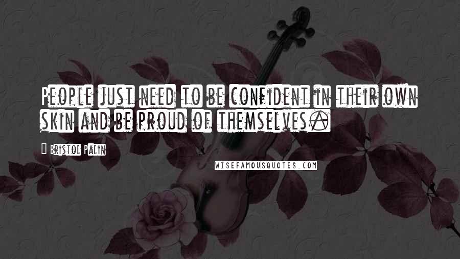 Bristol Palin Quotes: People just need to be confident in their own skin and be proud of themselves.