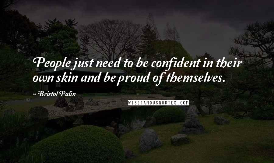 Bristol Palin Quotes: People just need to be confident in their own skin and be proud of themselves.
