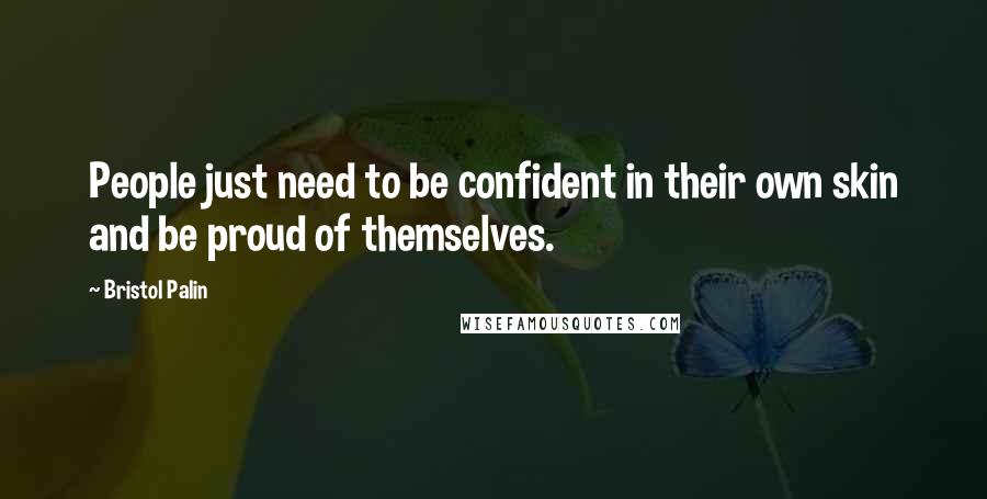 Bristol Palin Quotes: People just need to be confident in their own skin and be proud of themselves.