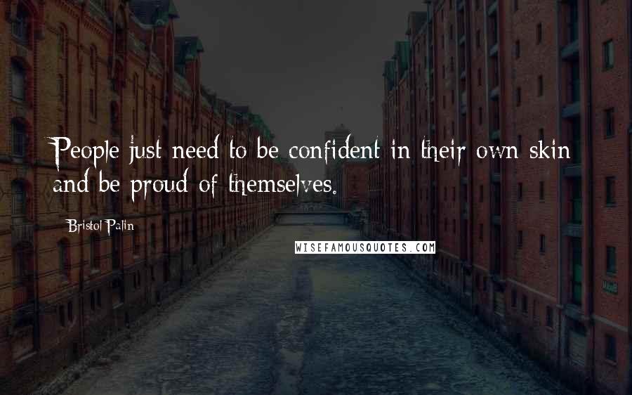 Bristol Palin Quotes: People just need to be confident in their own skin and be proud of themselves.