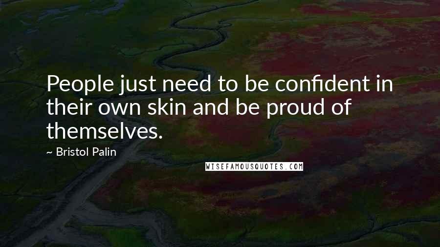 Bristol Palin Quotes: People just need to be confident in their own skin and be proud of themselves.