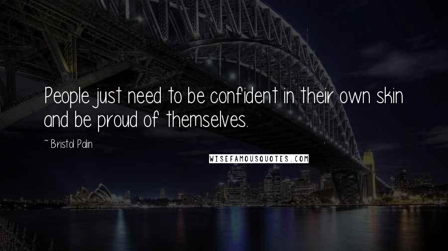 Bristol Palin Quotes: People just need to be confident in their own skin and be proud of themselves.