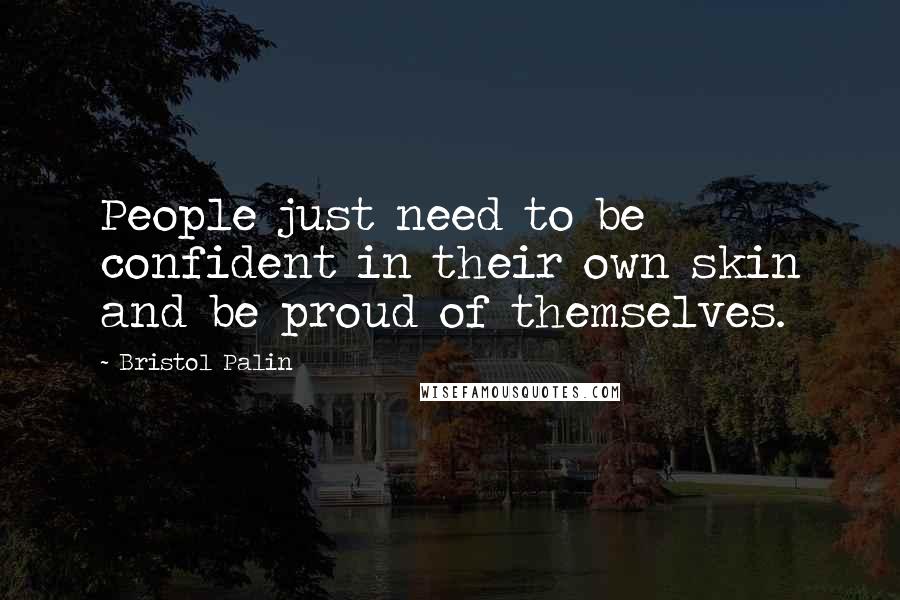 Bristol Palin Quotes: People just need to be confident in their own skin and be proud of themselves.