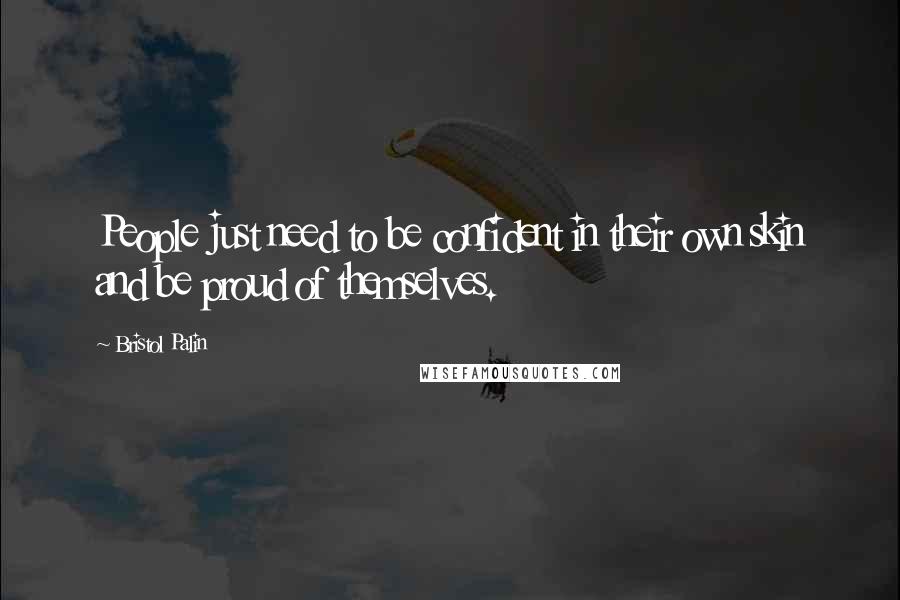 Bristol Palin Quotes: People just need to be confident in their own skin and be proud of themselves.