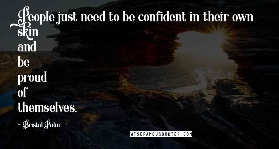 Bristol Palin Quotes: People just need to be confident in their own skin and be proud of themselves.