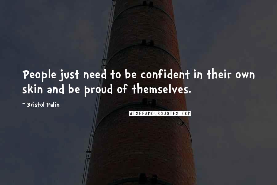 Bristol Palin Quotes: People just need to be confident in their own skin and be proud of themselves.