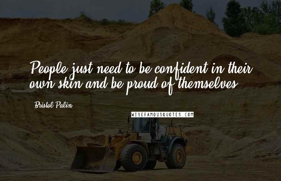 Bristol Palin Quotes: People just need to be confident in their own skin and be proud of themselves.