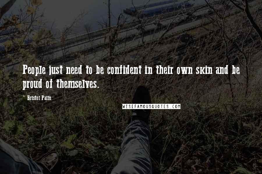 Bristol Palin Quotes: People just need to be confident in their own skin and be proud of themselves.