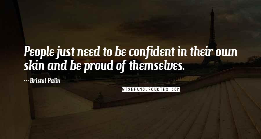Bristol Palin Quotes: People just need to be confident in their own skin and be proud of themselves.