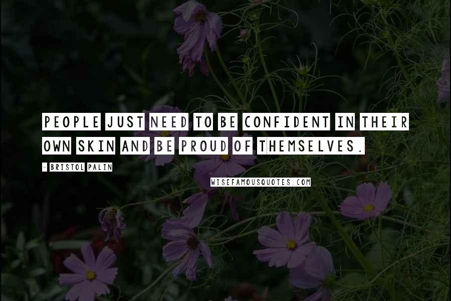 Bristol Palin Quotes: People just need to be confident in their own skin and be proud of themselves.