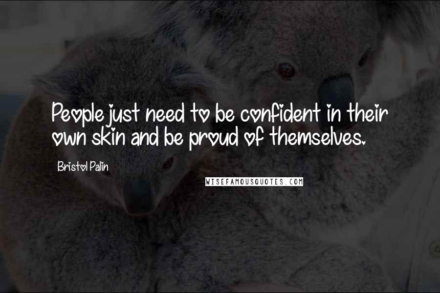 Bristol Palin Quotes: People just need to be confident in their own skin and be proud of themselves.
