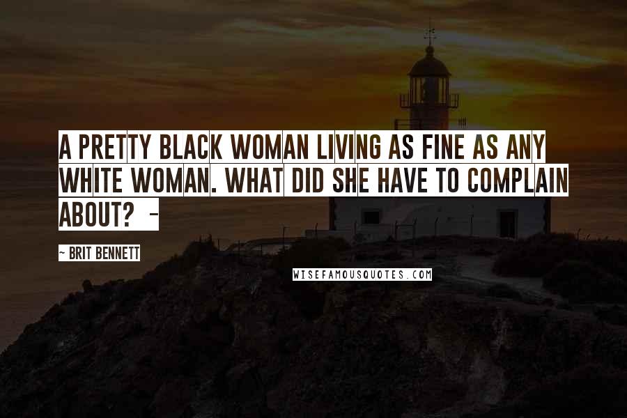 Brit Bennett Quotes: A pretty black woman living as fine as any white woman. What did she have to complain about?  -