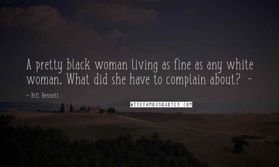 Brit Bennett Quotes: A pretty black woman living as fine as any white woman. What did she have to complain about? -