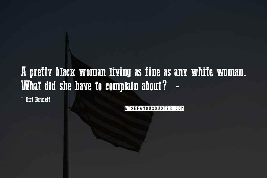 Brit Bennett Quotes: A pretty black woman living as fine as any white woman. What did she have to complain about? -