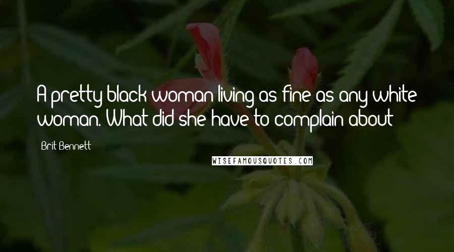 Brit Bennett Quotes: A pretty black woman living as fine as any white woman. What did she have to complain about? -