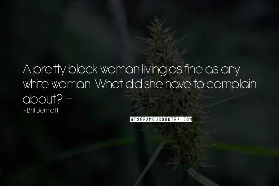 Brit Bennett Quotes: A pretty black woman living as fine as any white woman. What did she have to complain about? -