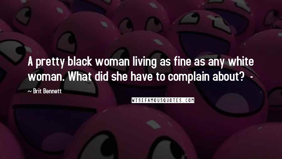 Brit Bennett Quotes: A pretty black woman living as fine as any white woman. What did she have to complain about?  -